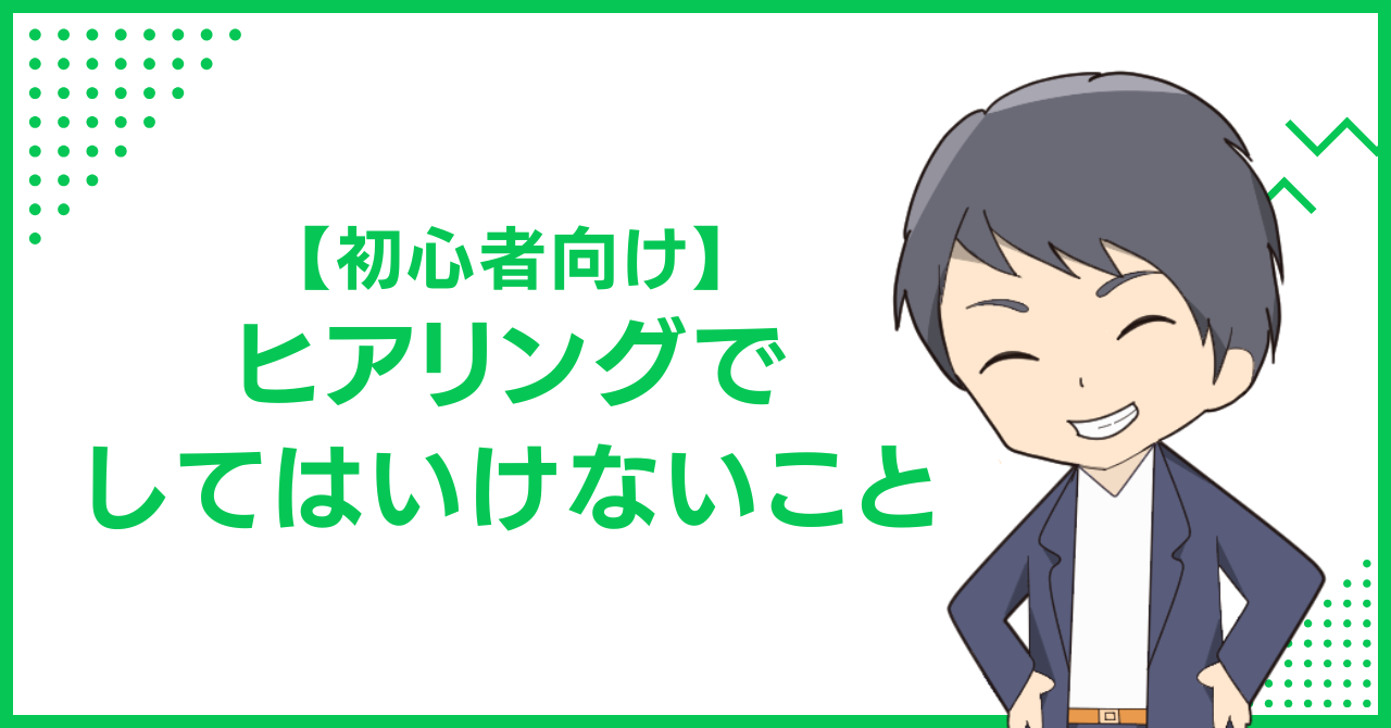 【初心者向け】ヒアリングでしてはいけないこと
